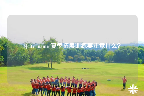 怒江夏季拓展训练要注意什么？