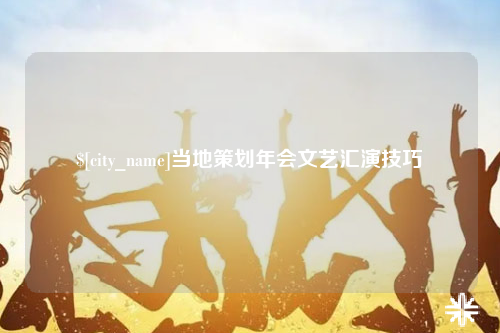 怒江当地策划年会文艺汇演技巧