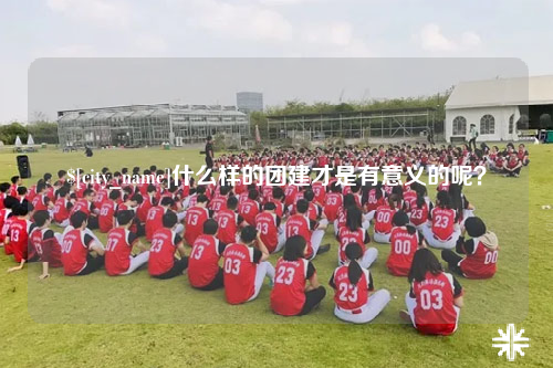 怒江什么样的团建才是有意义的呢？