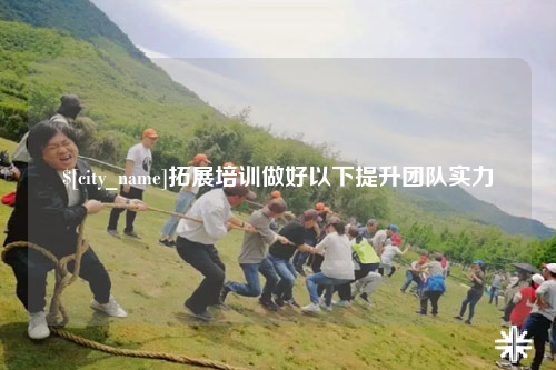 怒江拓展培训做好以下提升团队实力