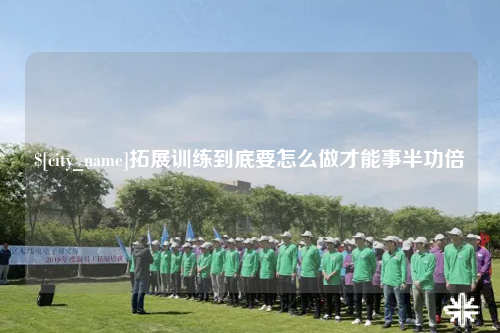怒江拓展训练到底要怎么做才能事半功倍